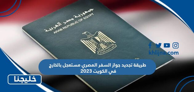 طريقة تجديد جواز السفر المصري مستعجل بالخارج في الكويت 2023