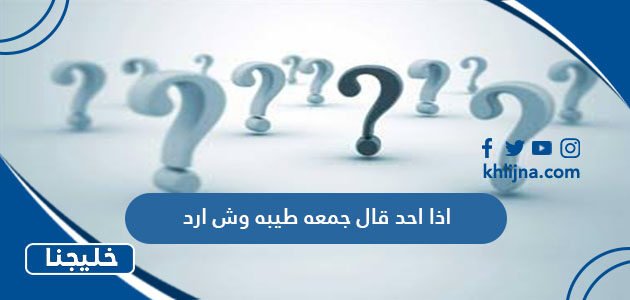 اذا احد قال جمعه طيبه وش ارد