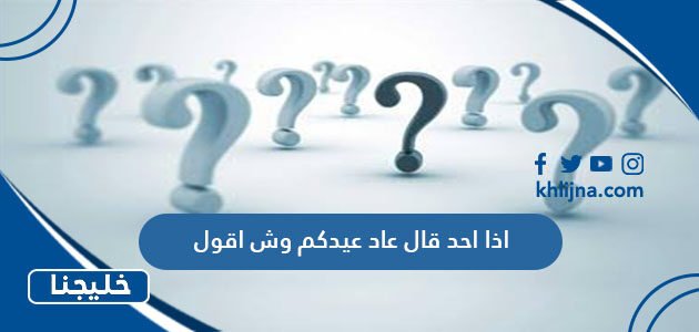 اذا احد قال عاد عيدكم وش اقول
