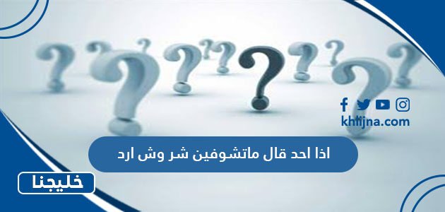 اذا احد قال ماتشوفين شر وش ارد
