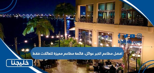 افضل مطاعم الخبر عوائل، قائمة مطاعم مميزة للعائلات فقط
