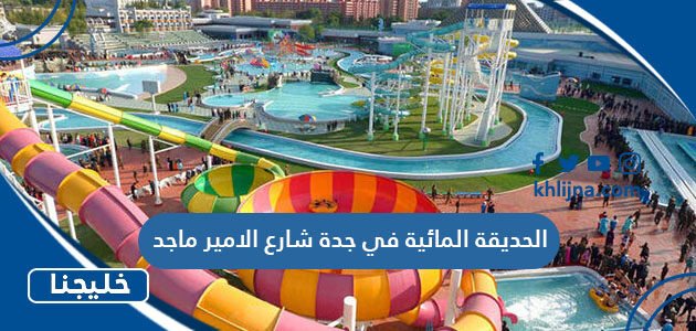 الحديقة المائية في جدة شارع الامير ماجد (مواعيد العمل + اسعار التذاكر) 2023