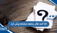 اذا احد قال جمعه مباركه وش ارد