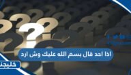 اذا احد قال بسم الله عليك وش ارد