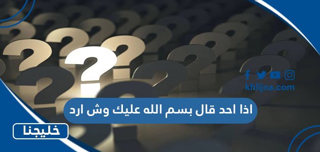 اذا احد قال بسم الله عليك وش ارد