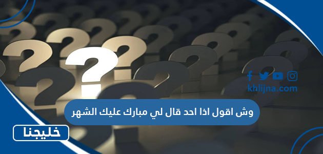 وش اقول اذا احد قال لي مبارك عليك الشهر