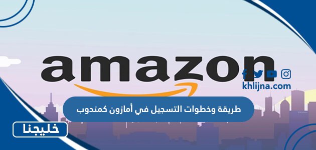 طريقة وخطوات التسجيل في أمازون كمندوب