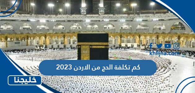 كم تكلفة الحج من الاردن 2023