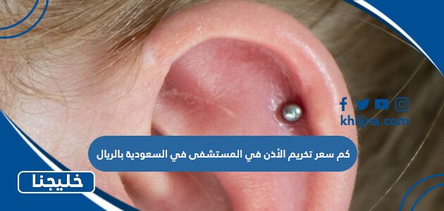 كم سعر تخريم الأذن في المستشفى في السعودية بالريال