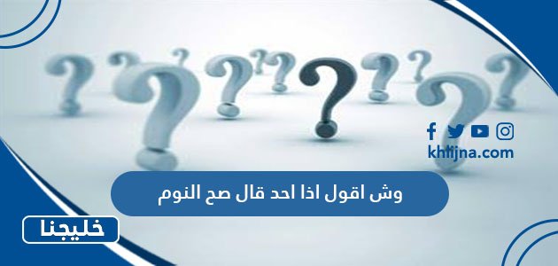 اذا احد قال صح النوم وش ارد