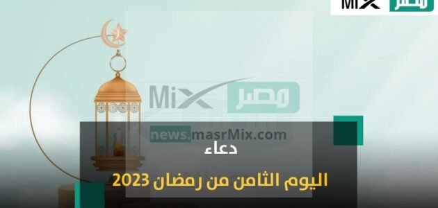 دعاء 8 رمضان 2023 – 1444.. ردد أدعية اليوم الثامن من شهر رمضان “اللهم إني أسالك إيماناً لا يرتد”