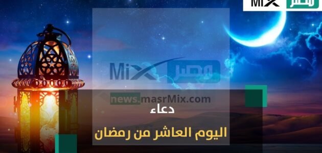 دعاء 10 رمضان 2023 – 1444.. أدعية مستجابة في اليوم العاشر من شهر رمضان مكتوبة