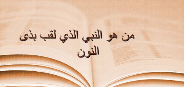 ما هو النبي الذي لقب بذى النون – خليجنا نت