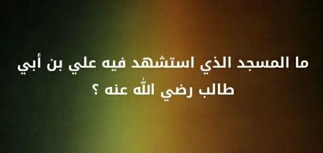 ما المسجد الذي استشهد فيه علي بن ابي طالب – خليجنا نت