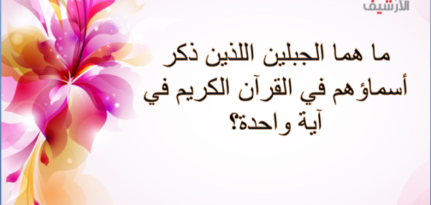 ما هما الجبلين اللذين ذكر أسماؤهم في القرآن الكريم في آية واحدة؟