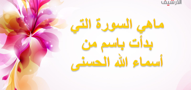 ماهي السورة التي بدأت باسم من أسماء الله الحسنى
