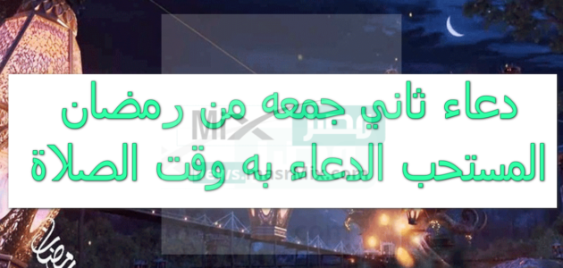 دعاء ثاني جمعه من رمضان المستحب قولة وقت الصلاة للرزق وصلاح الحال اغتنم الدعاء في الشهر الكريم