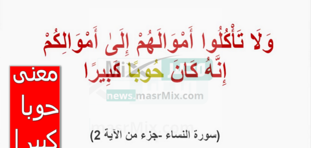 احذر مقصدها.. معنى حوبا كبيرا في القرآن الكريم وتفسيرها في معاجم اللغة العربية