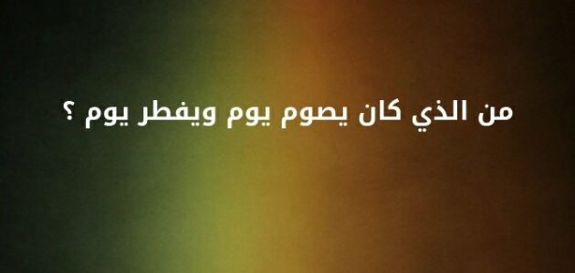 من النبي الذي كان يصوم يوم ويفطر يوم – خليجنا نت