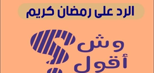 ايش ارد على رمضان مبارك، أجمل رد على كلمة رمضان كريم