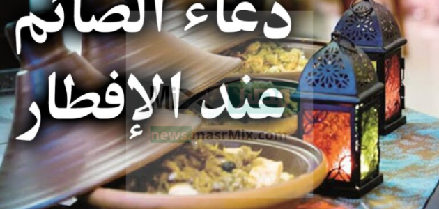 دعاء الصائم عند الإفطار وفقاً لما ورد في السنة النبوية وبالتزامن مع شهر رمضان المبارك