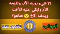 حل لغز شيء يربيه الاب وتذبحه الام وتبكي عليه الاخت ويدفنه الاخ