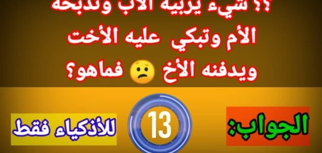 حل لغز شيء يربيه الاب وتذبحه الام وتبكي عليه الاخت ويدفنه الاخ