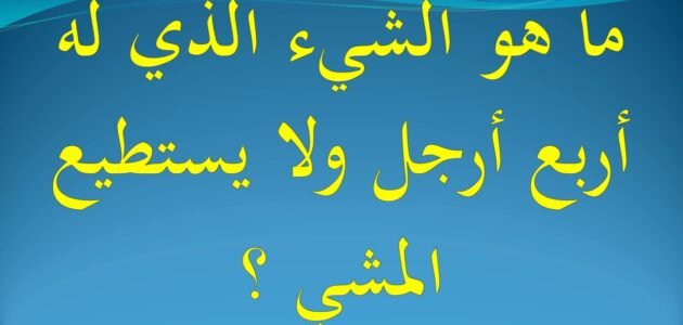 ما هو الجماد الذي ذكر بالقرآن له اربعة ارجل ويمشي برجل واحدة يوجد في المراقص والمساجد وبيوت الفقراء والغناء وشنتة اغلب النساء ويعشقه الرجال
