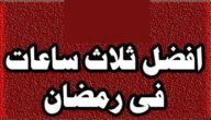 اثمن ثلاث ساعات في رمضان لا بدّ من اغتنامها