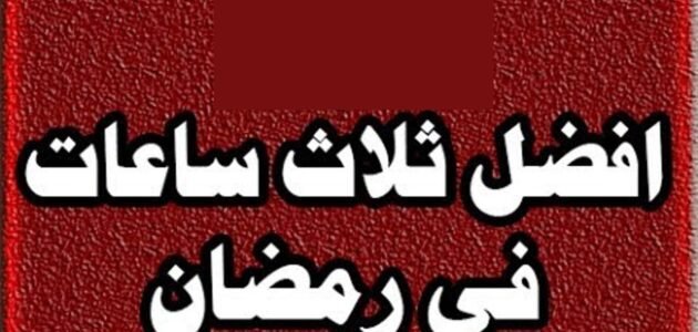 اثمن ثلاث ساعات في رمضان لا بدّ من اغتنامها