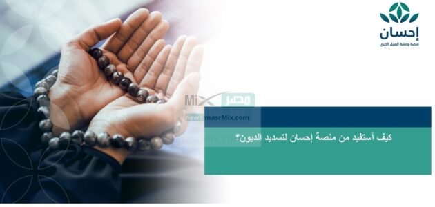 كيف أستفيد من التسجيل في منصة إحسان لتسديد الديون عبر برنامج تيسرت؟