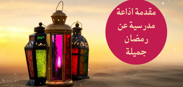 مقدمة اذاعة مدرسية عن شهر رمضان