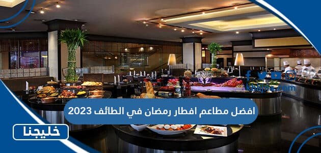 افضل مطاعم افطار رمضان في الطائف 2023