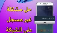 حل مشكلة لم يتم التسجيل على الشبكة باسهل الطرق