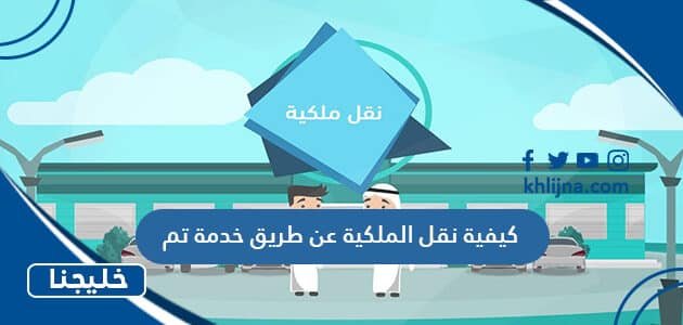 كيفية نقل الملكية عن طريق خدمة تم بالخطوات 2023/1444