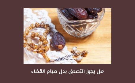 هل يجوز التصدق بدل صيام القضاء للحائض اسلام ويب