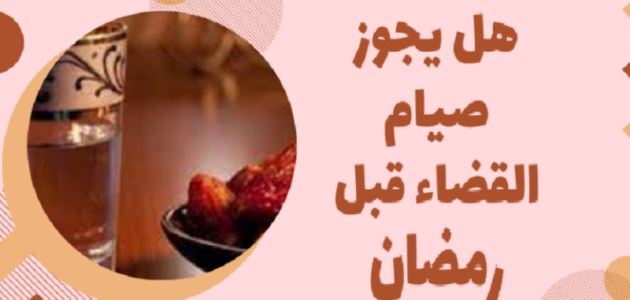 هل يجوز صيام القضاء قبل رمضان بيوم