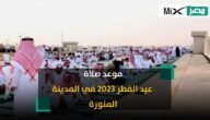 متى موعد صلاة عيد الفطر 2023 – 1444 في المدينة المنورة ؟
