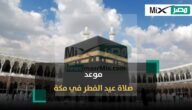 متى وقت صلاة عيد الفطر 2023 في مكة المكرمة ؟.. تعرف على التفاصيل