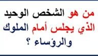 ما هو الشخص الوحيد الذي يجلس امام الملوك والرؤساء – خليجنا نت
