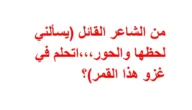 من الشاعر القائل (يسألني لحظها والحور،،،اتحلم في غزو هذا القمر)؟ – خليجنا نت