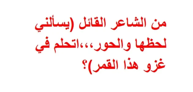 من الشاعر القائل (يسألني لحظها والحور،،،اتحلم في غزو هذا القمر)؟ – خليجنا نت