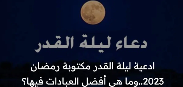 ادعية ليلة القدر مكتوبة رمضان 2023..وما هي أفضل العبادات فيها؟