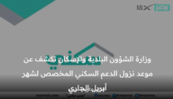 وزارة الشؤون البلدية والإسكان تكشف عن موعد نزول الدعم السكني المخصص لشهر أبريل الجاري