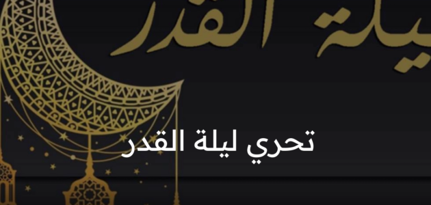 تحري ليلة القدر في العشر الأواخر من رمضان وأهم العلامات