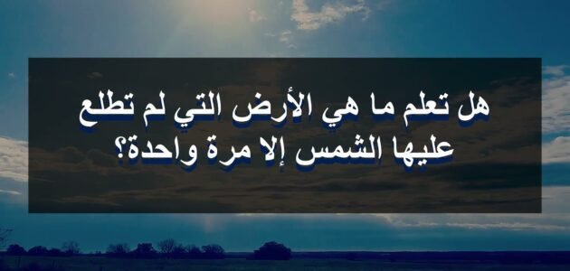ما هي الارض التي لم تطلع عليها الشمس الا مرة واحدة – خليجنا نت