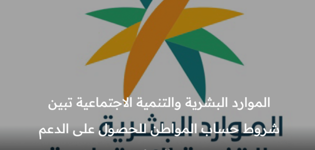 الموارد البشرية والتنمية الاجتماعية تبين شروط حساب المواطن لتلقي الدعم من البرنامج