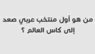 من هو اول منتخب عربي صعد الى كاس العالم – خليجنا نت