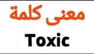 وش معنى توكسيك بالعربي والانجليزي