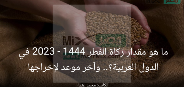 ما هو مقدار زكاة الفطر 1444 – 2023 في الدول العربية؟.. وآخر موعد لإخراجها